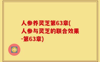 人参养灵芝第63章(人参与灵芝的联合效果-第63章)