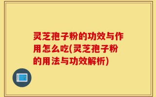 灵芝孢子粉的功效与作用怎么吃(灵芝孢子粉的用法与功效解析)
