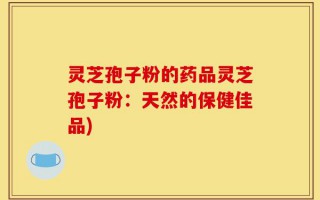 灵芝孢子粉的药品灵芝孢子粉：天然的保健佳品)