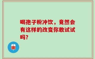 喝孢子粉冲饮，竟然会有这样的改变你敢试试吗？