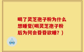 喝了灵芝孢子粉为什么想睡觉(喝灵芝孢子粉后为何会昏昏欲睡？)