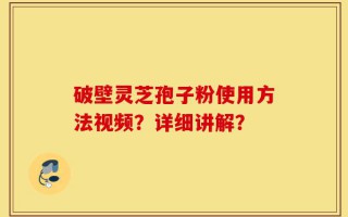 破壁灵芝孢子粉使用方法视频？详细讲解？
