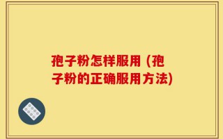 孢子粉怎样服用 (孢子粉的正确服用方法)