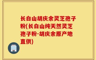 长白山胡庆余灵芝孢子粉(长白山纯天然灵芝孢子粉-胡庆余原产地直供)