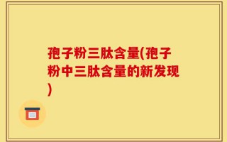 孢子粉三肽含量(孢子粉中三肽含量的新发现)