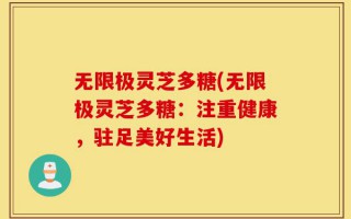 无限极灵芝多糖(无限极灵芝多糖：注重健康，驻足美好生活)