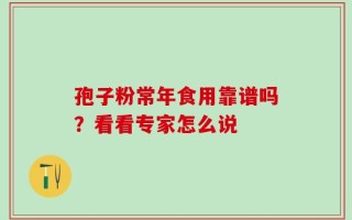 孢子粉常年食用靠谱吗？看看专家怎么说