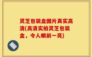 灵芝包装盒图片真实高清(高清实拍灵芝包装盒，令人眼前一亮)