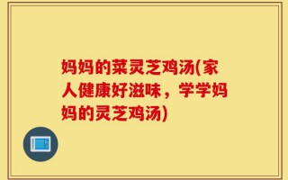 妈妈的菜灵芝鸡汤(家人健康好滋味，学学妈妈的灵芝鸡汤)