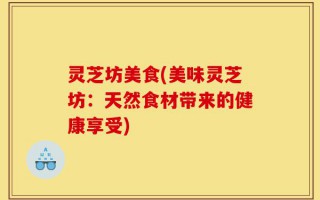 灵芝坊美食(美味灵芝坊：天然食材带来的健康享受)