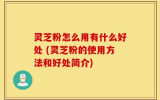 灵芝粉怎么用有什么好处 (灵芝粉的使用方法和好处简介)