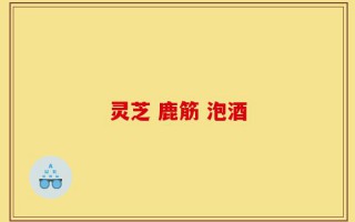 灵芝 鹿筋 泡酒