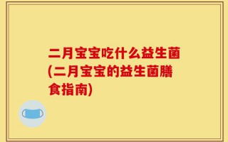二月宝宝吃什么益生菌(二月宝宝的益生菌膳食指南)