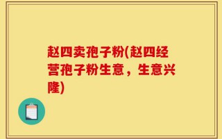 赵四卖孢子粉(赵四经营孢子粉生意，生意兴隆)