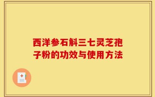 西洋参石斛三七灵芝孢子粉的功效与使用方法