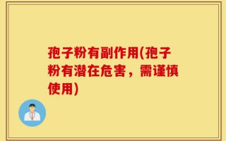 孢子粉有副作用(孢子粉有潜在危害，需谨慎使用)