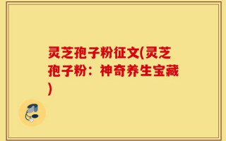 灵芝孢子粉征文(灵芝孢子粉：神奇养生宝藏)
