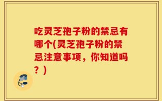 吃灵芝孢子粉的禁忌有哪个(灵芝孢子粉的禁忌注意事项，你知道吗？)