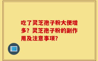 吃了灵芝孢子粉大便增多？灵芝孢子粉的副作用及注意事项？