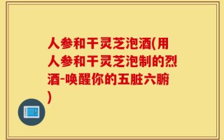 人参和干灵芝泡酒(用人参和干灵芝泡制的烈酒-唤醒你的五脏六腑)