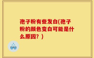 孢子粉有些发白(孢子粉的颜色变白可能是什么原因？)