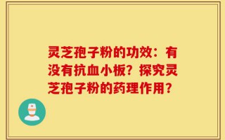 灵芝孢子粉的功效：有没有抗血小板？探究灵芝孢子粉的药理作用？