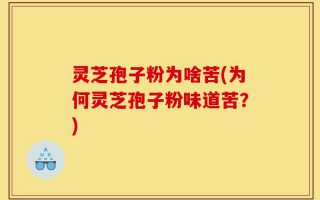 灵芝孢子粉为啥苦(为何灵芝孢子粉味道苦？)