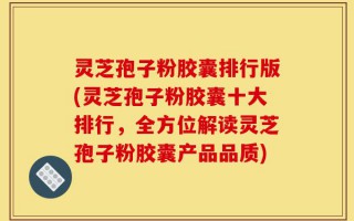 灵芝孢子粉胶囊排行版(灵芝孢子粉胶囊十大排行，全方位解读灵芝孢子粉胶囊产品品质)