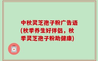 中秋灵芝孢子粉广告语(秋季养生好伴侣，秋季灵芝孢子粉助健康)