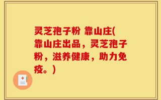 灵芝孢子粉 靠山庄(靠山庄出品，灵芝孢子粉，滋养健康，助力免疫。)