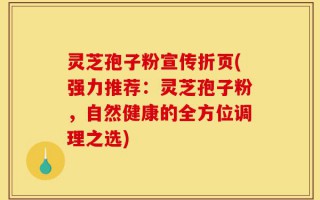 灵芝孢子粉宣传折页(强力推荐：灵芝孢子粉，自然健康的全方位调理之选)