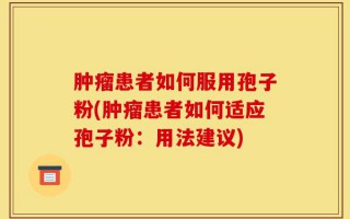 肿瘤患者如何服用孢子粉(肿瘤患者如何适应孢子粉：用法建议)