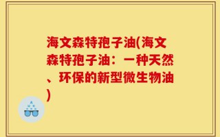 海文森特孢子油(海文森特孢子油：一种天然、环保的新型微生物油)