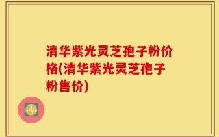清华紫光灵芝孢子粉价格(清华紫光灵芝孢子粉售价)