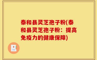 泰和县灵芝孢子粉(泰和县灵芝孢子粉：提高免疫力的健康保障)