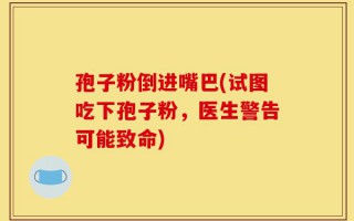 孢子粉倒进嘴巴(试图吃下孢子粉，医生警告可能致命)