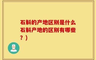 石斛的产地区别是什么石斛产地的区别有哪些？)