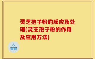 灵芝孢子粉的反应及处理(灵芝孢子粉的作用及应用方法)