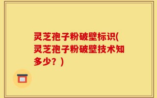 灵芝孢子粉破壁标识(灵芝孢子粉破壁技术知多少？)