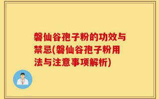 磐仙谷孢子粉的功效与禁忌(磐仙谷孢子粉用法与注意事项解析)
