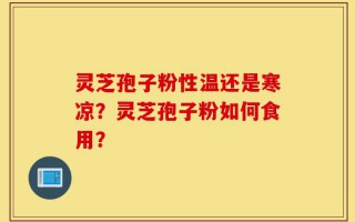灵芝孢子粉性温还是寒凉？灵芝孢子粉如何食用？