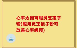 心率太慢可服灵芝孢子粉(服用灵芝孢子粉可改善心率缓慢)