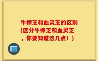 牛樟芝和血灵芝的区别(区分牛樟芝和血灵芝，你要知道这几点！)