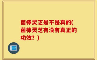 菌棒灵芝是不是真的(菌棒灵芝有没有真正的功效？)
