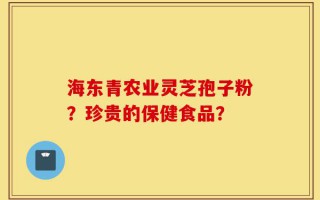 海东青农业灵芝孢子粉？珍贵的保健食品？