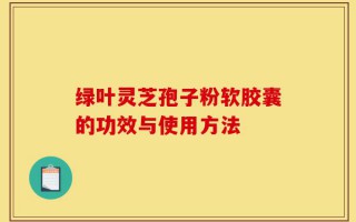 绿叶灵芝孢子粉软胶囊的功效与使用方法