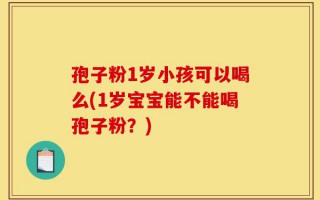 孢子粉1岁小孩可以喝么(1岁宝宝能不能喝孢子粉？)