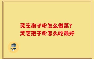 灵芝孢子粉怎么做菜？灵芝孢子粉怎么吃最好