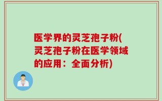 医学界的灵芝孢子粉(灵芝孢子粉在医学领域的应用：全面分析)