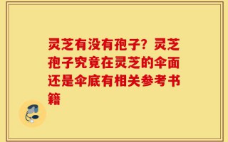 灵芝有没有孢子？灵芝孢子究竟在灵芝的伞面还是伞底有相关参考书籍